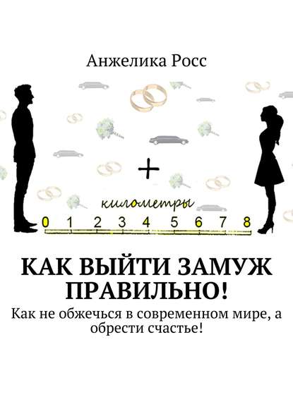 Книга Анжелика Росс Как выйти замуж правильно! Как не обжечься в современном мире, а обрести счастье!