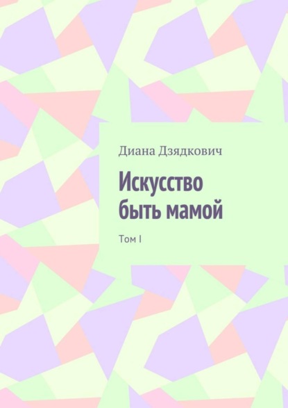 Книга Диана Александровна Дзядкович Искусство быть мамой. Том I