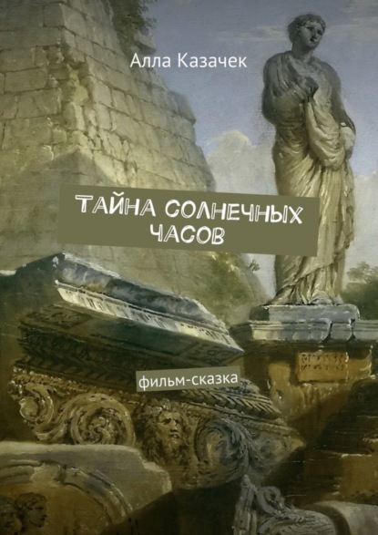 Книга Алла Казачек Тайна солнечных часов. Фильм-сказка