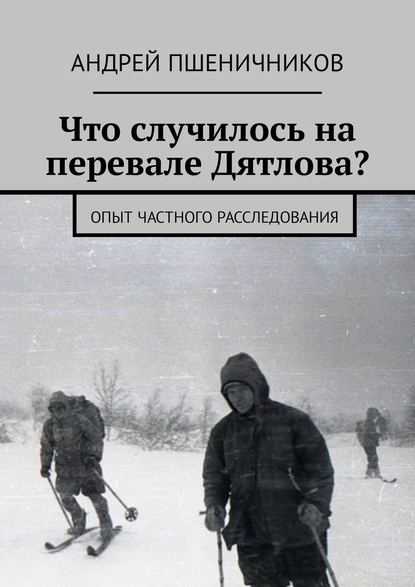 Книга Андрей Пшеничников Что случилось на перевале Дятлова? Опыт частного расследования