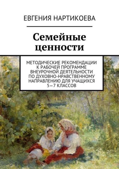 Книга Евгения Нартикоева Семейные ценности. Методические рекомендации к рабочей программе внеурочной деятельности по духовно-нравственному направлению для учащихся 5—7 классов