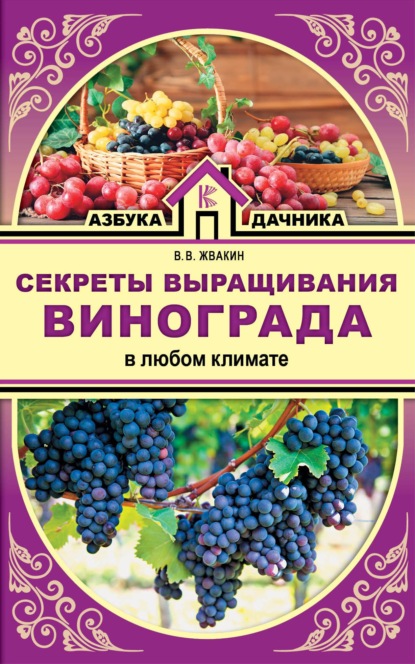 Книга Виктор Владимирович Жвакин, Виктор Жвакин Секреты выращивания винограда в любом климате. Проверенные способы формировки винограда