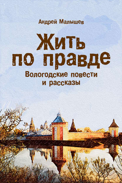 Книга Андрей Валентинович Малышев, Андрей Малышев Жить по правде. Вологодские повести и рассказы