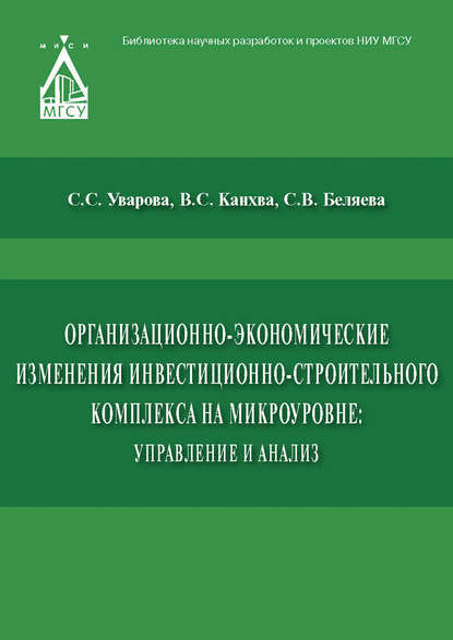 Книга Светлана Сергеевна Уварова, Светлана Беляева, Светлана Викторовна Беляева, Вадим Сергеевич Канхва Организационно-экономические изменения инвестиционно-строительного комплекса на микроуровне: управление и анализ