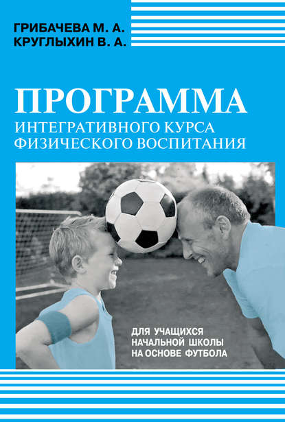 Книга Валерий Андреевич Круглыхин, М. А. Грибачева, Марина Анатольевна Грибачева Программа интегративного курса физического воспитания. Для учащихся начальной школы на основе футбола