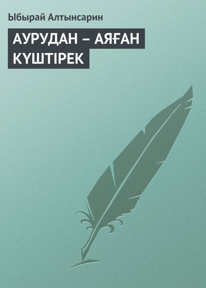 Книга Ыбырай Алтынсарин АУРУДАН – АЯҒАН КҮШТIРЕК