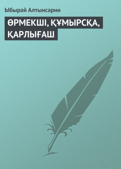 Книга Ыбырай Алтынсарин ӨРМЕКШI, ҚҰМЫРСҚА, ҚАРЛЫҒАШ