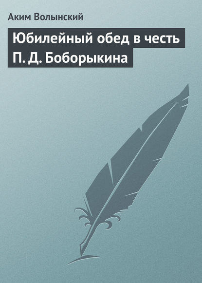 Книга Аким Волынский, Аким Львович Волынский Юбилейный обед в честь П. Д. Боборыкина