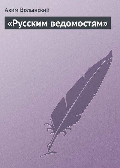 Книга Аким Волынский, Аким Львович Волынский «Русским ведомостям»