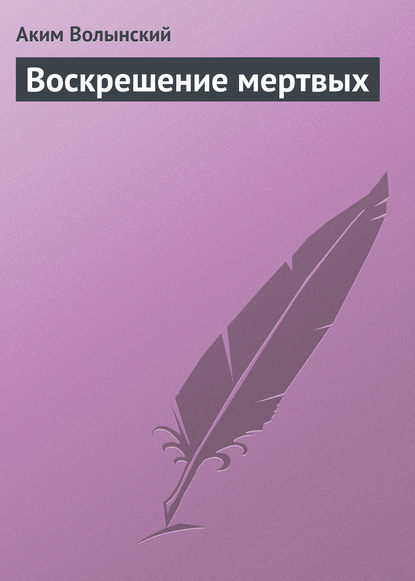 Книга Аким Волынский, Аким Львович Волынский Воскрешение мертвых