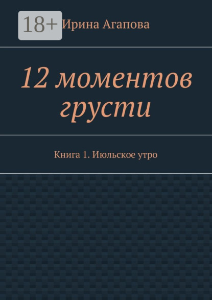 Книга Ирина Александровна Агапова 12 моментов грусти. Книга 1. Июльское утро