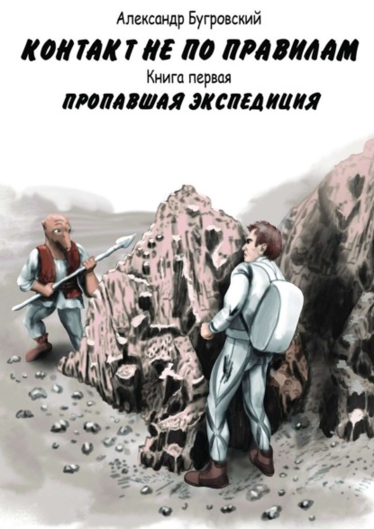 Книга Александр Бугровский Контакт не по правилам. Книга первая. Пропавшая экспедиция