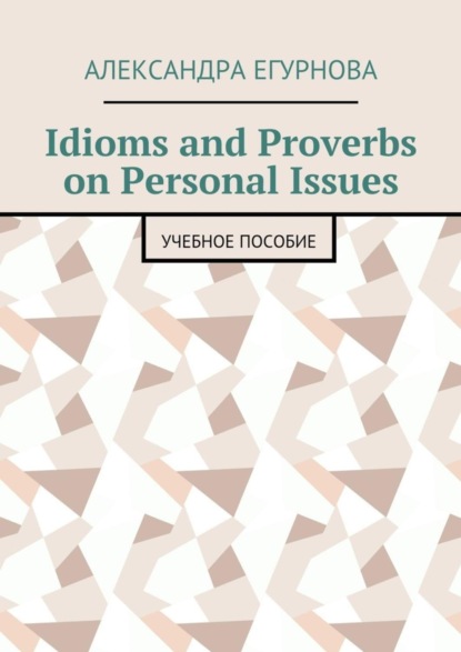 Книга Александра Александровна Егурнова Idioms and Proverbs on Personal Issues. Учебное пособие