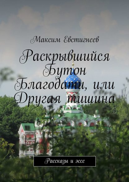 Книга Максим Евстигнеев Раскрывшийся Бутон Благодати, или Другая тишина. Рассказы и эссе