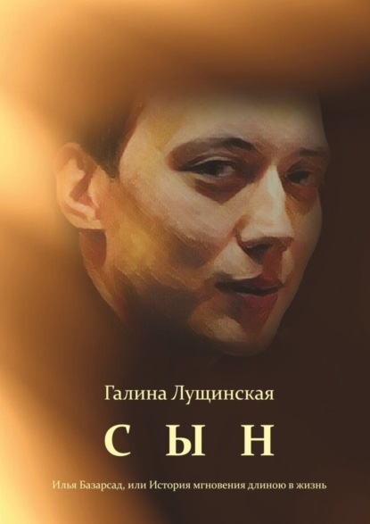 Книга Галина Викторовна Лущинская Сын. Илья Базарсад, или История мгновения длиною в жизнь