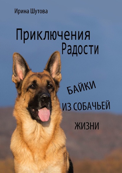 Книга Ирина Сергеевна Шутова Приключения Радости. Байки из собачьей жизни