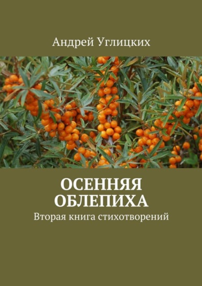 Книга Андрей Углицких Осенняя облепиха. Вторая книга стихотворений