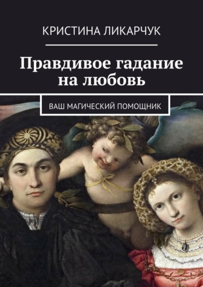 Книга Кристина Викторовна Ликарчук Правдивое гадание на любовь. Ваш магический помощник