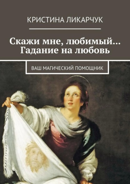 Книга Кристина Викторовна Ликарчук Скажи мне, любимый… Гадание на любовь. Ваш магический помощник