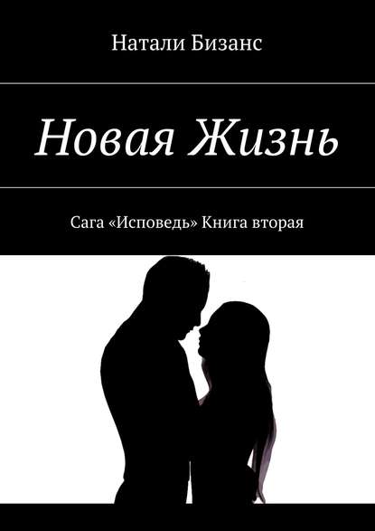 Книга Натали Бизанс Новая Жизнь. Сага «Исповедь» Книга вторая