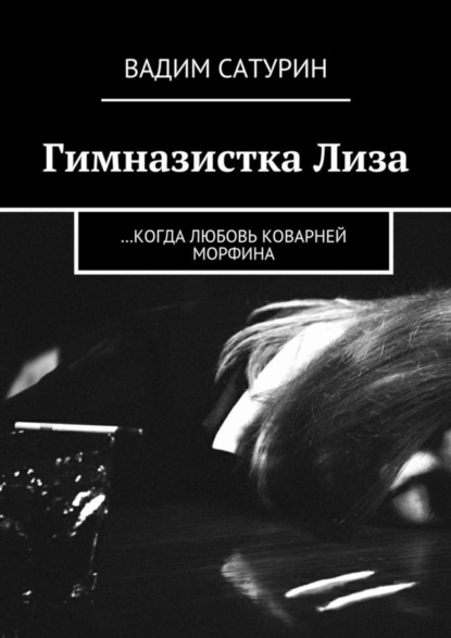 Книга Вадим Сатурин Гимназистка Лиза. …когда любовь коварней морфина