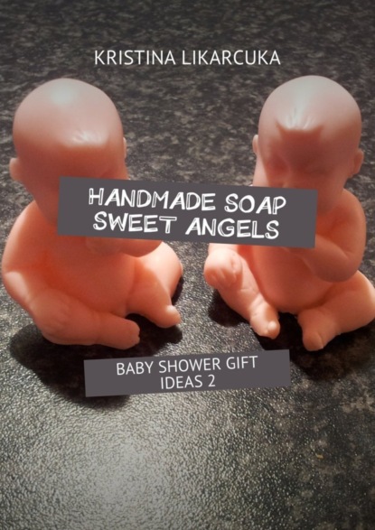 Книга Kristina Likarcuka Handmade soap sweet angels. Baby shower gift ideas