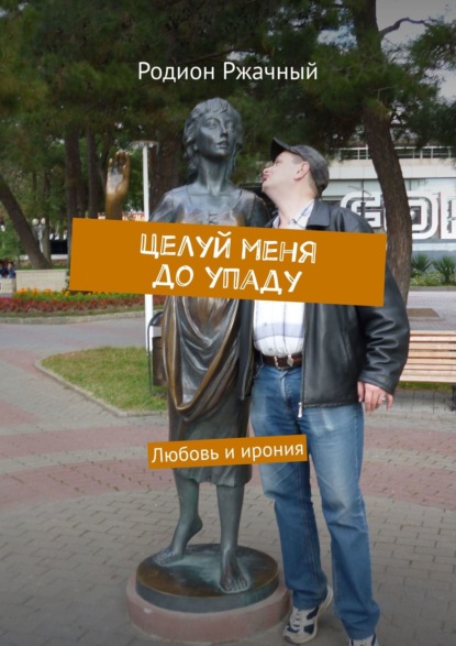 Книга Родион Ржачный Целуй меня до упаду. Любовь и ирония
