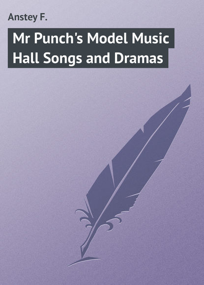 Книга F. Anstey, Anstey F. Mr Punch's Model Music Hall Songs and Dramas