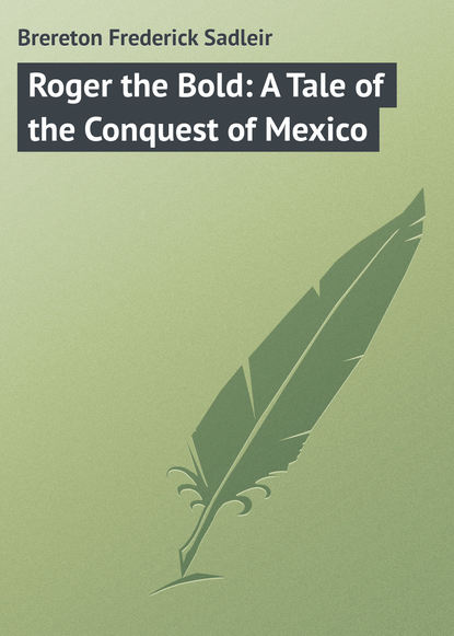 Книга Frederick Brereton, Brereton Frederick Sadleir Roger the Bold: A Tale of the Conquest of Mexico
