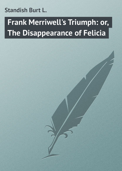 Книга Burt Standish, Standish Burt L. Frank Merriwell's Triumph: or, The Disappearance of Felicia