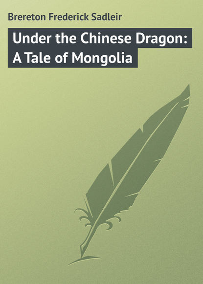 Книга Frederick Brereton, Brereton Frederick Sadleir Under the Chinese Dragon: A Tale of Mongolia