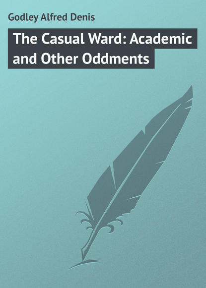 Книга Godley Alfred Denis, Alfred Godley The Casual Ward: Academic and Other Oddments