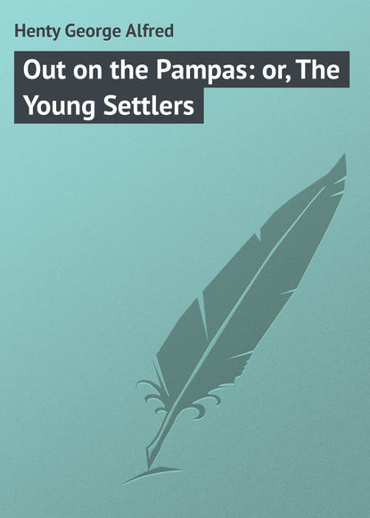 Книга George Henty, Henty George Alfred Out on the Pampas: or, The Young Settlers