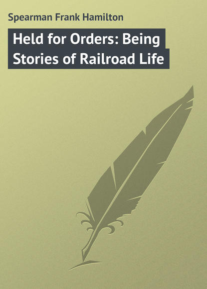 Книга Frank Spearman, Spearman Frank Hamilton Held for Orders: Being Stories of Railroad Life