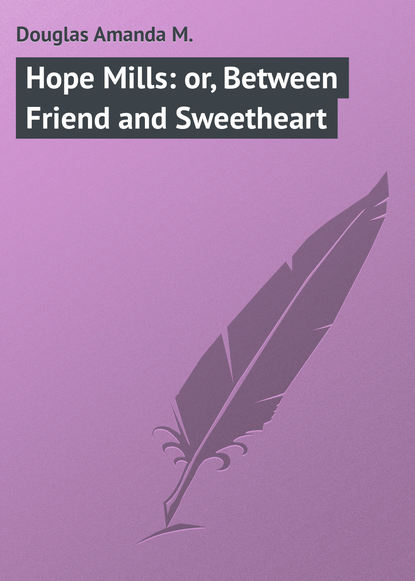 Книга Amanda Douglas, Douglas Amanda M. Hope Mills: or, Between Friend and Sweetheart
