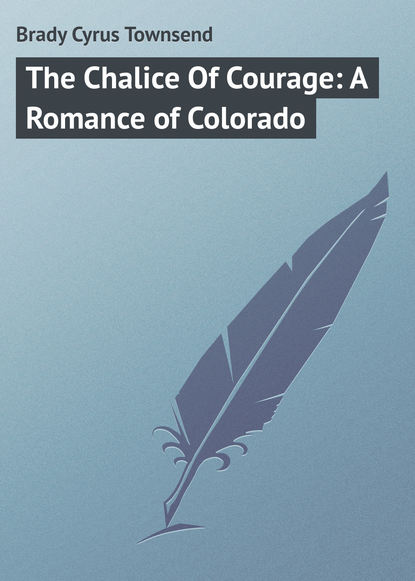 Книга Cyrus Brady, Brady Cyrus Townsend The Chalice Of Courage: A Romance of Colorado