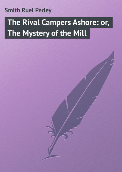 Книга Ruel Smith, Smith Ruel Perley The Rival Campers Ashore: or, The Mystery of the Mill