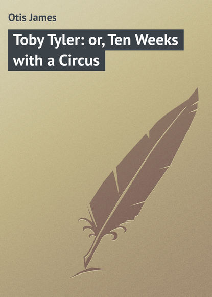 Книга James Otis, Otis James Toby Tyler: or, Ten Weeks with a Circus