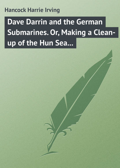 Книга Harrie Hancock, Hancock Harrie Irving Dave Darrin and the German Submarines. Or, Making a Clean-up of the Hun Sea Monsters