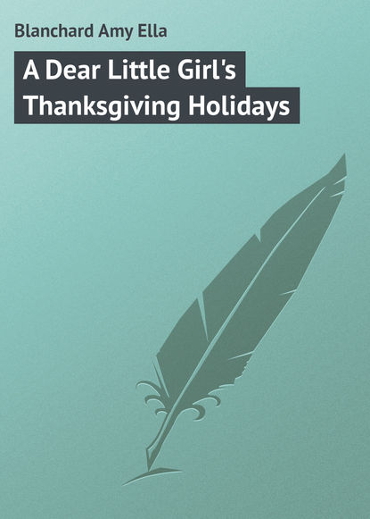 Книга Amy Blanchard, Blanchard Amy Ella A Dear Little Girl's Thanksgiving Holidays