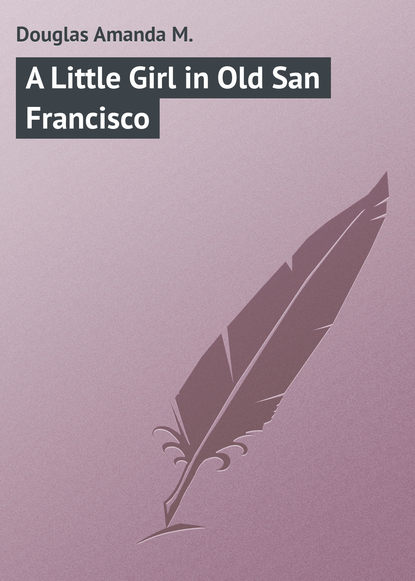 Книга Amanda Douglas, Douglas Amanda M. A Little Girl in Old San Francisco