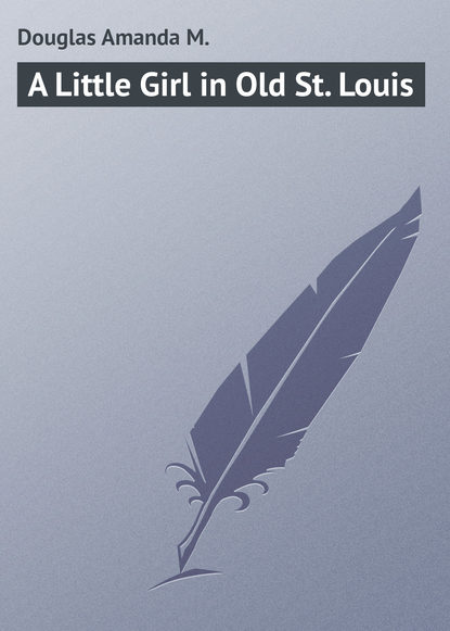 Книга Amanda Douglas, Douglas Amanda M. A Little Girl in Old St. Louis