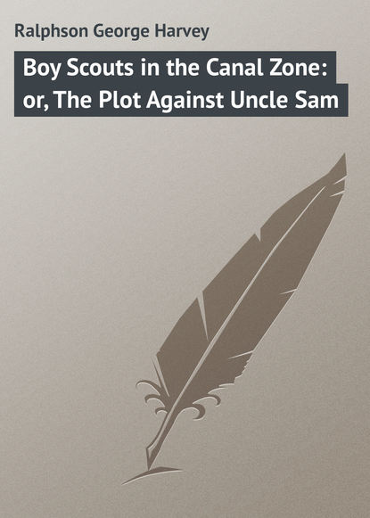 Книга George Ralphson, Ralphson George Harvey Boy Scouts in the Canal Zone: or, The Plot Against Uncle Sam