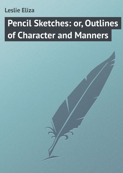 Книга Eliza Leslie, Leslie Eliza Pencil Sketches: or, Outlines of Character and Manners