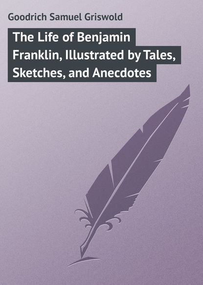 Книга Goodrich Samuel Griswold, Samuel Goodrich The Life of Benjamin Franklin, Illustrated by Tales, Sketches, and Anecdotes