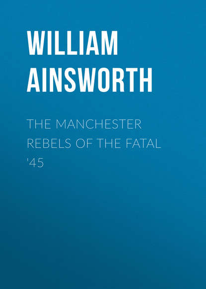 Книга William Ainsworth, Ainsworth William Harrison The Manchester Rebels of the Fatal '45