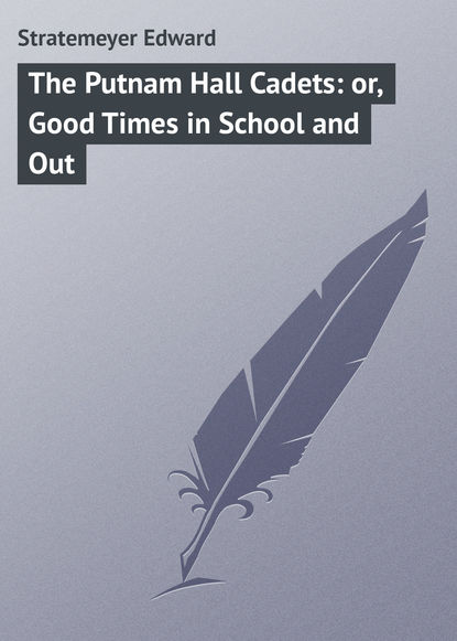 Книга Stratemeyer Edward, Edward Stratemeyer The Putnam Hall Cadets: or, Good Times in School and Out