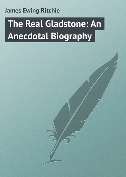 Книга James Ewing Ritchie, James Ritchie The Real Gladstone: An Anecdotal Biography
