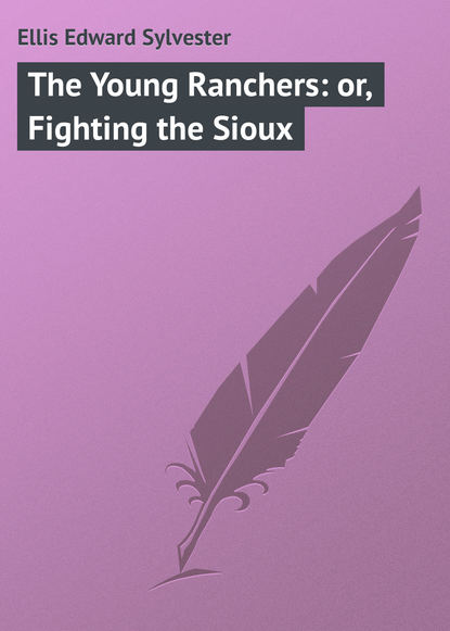 Книга Ellis Edward Sylvester, Edward Ellis The Young Ranchers: or, Fighting the Sioux
