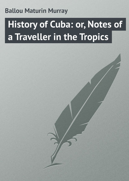 Книга Maturin Ballou, Ballou Maturin Murray History of Cuba: or, Notes of a Traveller in the Tropics